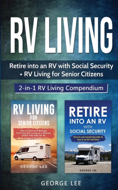 RV Living : Retire Into an RV with Social Security + RV Living for Senior Citizens: 2-in-1 RV Living Compendium, Paperback / softback Book