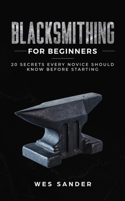 Blacksmithing for Beginners : 20 Secrets Every Novice Should Know Before Starting, Paperback / softback Book