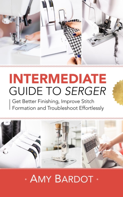 Intermediate Guide to Serger : Get Better Finishing, Improve Stitch Formation and Troubleshoot Effortlessly, EPUB eBook