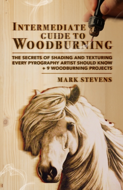 Intermediate Guide to Woodburning : The Secrets of Shading and Texturing Every Pyrography Artist Should Know + 9 Woodburning Projects, Paperback / softback Book