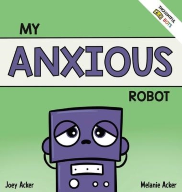 My Anxious Robot : A Children's Social Emotional Book About Managing Feelings of Anxiety, Hardback Book