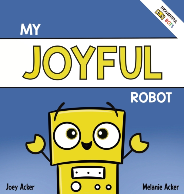 My Joyful Robot : A Children's Social Emotional Book About Positivity and Finding Joy, Hardback Book