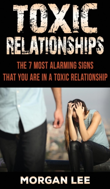 Toxic Relationships : 7 Alarming Signs that you are in a Toxic Relationship, Hardback Book