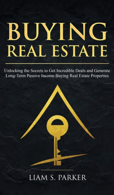 Buying Real Estate : Unlocking the Secrets to Get Incredible Deals and Generate Long-Term Passive Income Buying Real Estate Properties, Hardback Book
