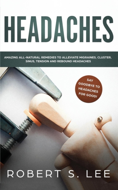 Headaches : Amazing All Natural Remedies to Alleviate Migraines, Cluster, Sinus, Tension and Rebound Headaches, Paperback / softback Book