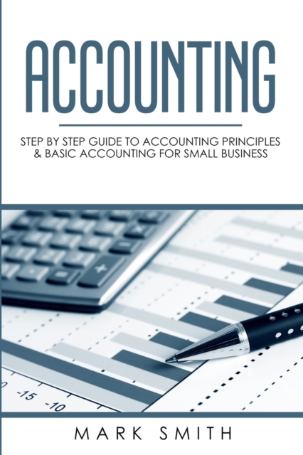 Accounting : Step by Step Guide to Accounting Principles & Basic Accounting for Small business, Paperback / softback Book