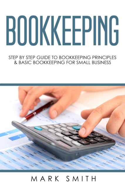 Bookkeeping : Step by Step Guide to Bookkeeping Principles & Basic Bookkeeping for Small Business, Paperback / softback Book