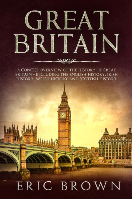 Great Britain : A Concise Overview of The History of Great Britain - Including the English History, Irish History, Welsh History and Scottish History, Paperback / softback Book