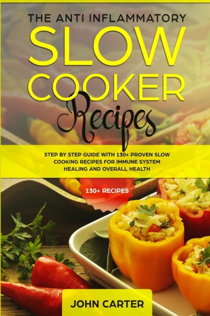The Anti-Inflammatory Slow Cooker Recipes : Step by Step Guide With 130+ Proven Slow Cooking Recipes for Immune System Healing and Overall Health, Paperback / softback Book