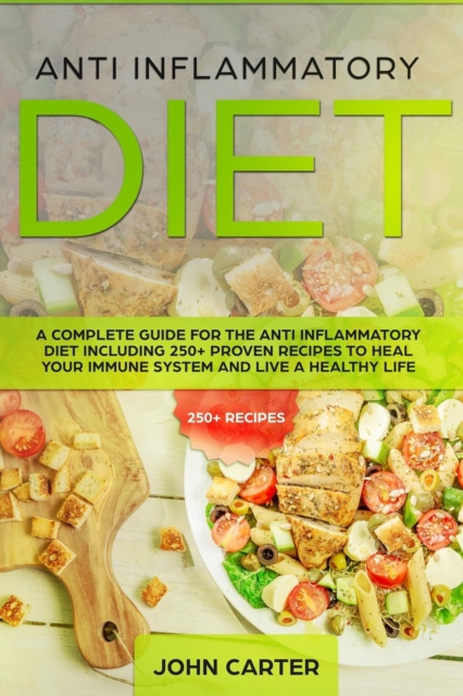 Anti Inflammatory Diet : A Complete Guide for the Anti Inflammatory Diet Including 250+ proven recipes to Heal Your Immune System and Live a Healthy Life, Paperback / softback Book
