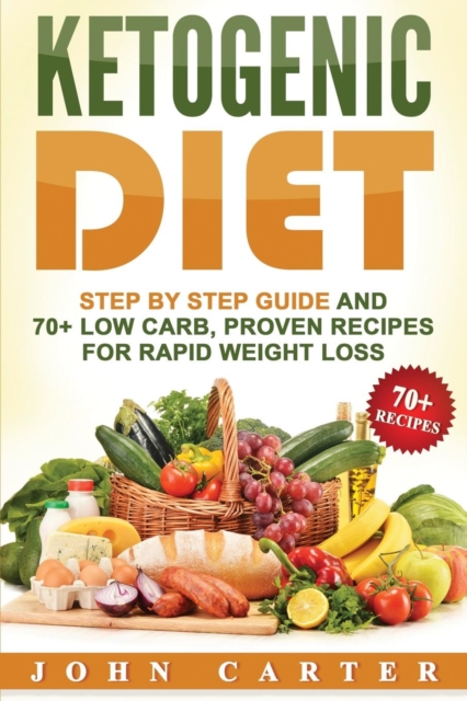 Ketogenic Diet : Step By Step Guide And 70+ Low Carb, Proven Recipes For Rapid Weight Loss, Paperback / softback Book