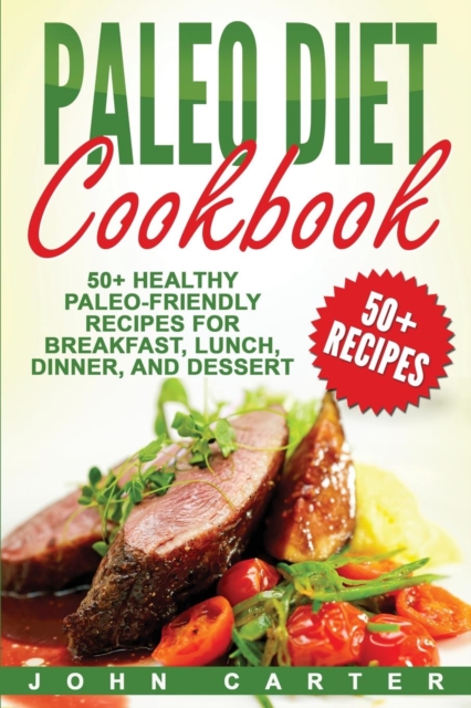 Paleo Diet Cookbook : 50+ Healthy Paleo-Friendly Recipes for Breakfast, Lunch, Dinner, and Dessert, Paperback / softback Book