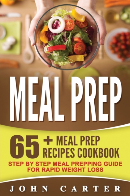 Meal Prep : 65+ Meal Prep Recipes Cookbook - Step By Step Meal Prepping Guide for Rapid Weight Loss, Paperback / softback Book