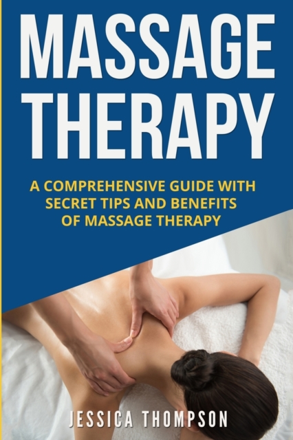 Massage Therapy : A Comprehensive Guide with Secret Tips and Benefits of Massage Therapy, Paperback / softback Book