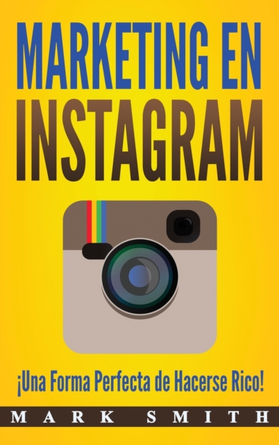 Marketing en Instagram : ¡Una Forma Perfecta de Hacerse Rico! (Libro en Espanol/Instagram Marketing Book Spanish Version), Hardback Book