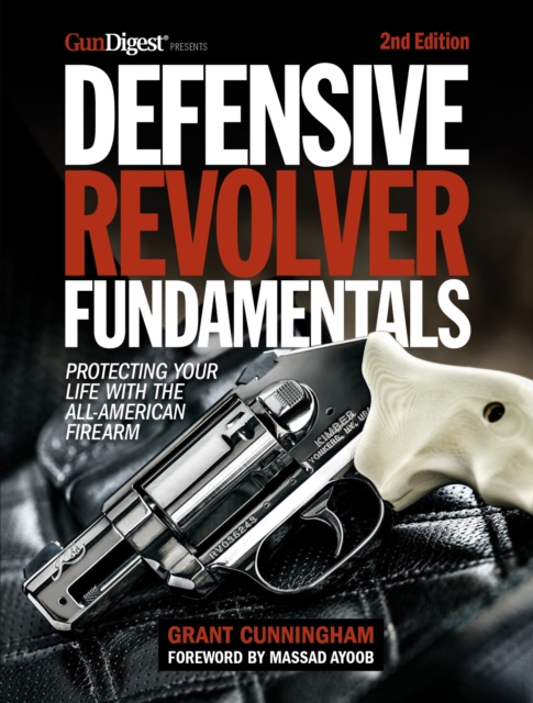 Defensive Revolver Fundamentals, 2nd Edition : Protecting Your Life with the All-American Firearm, EPUB eBook