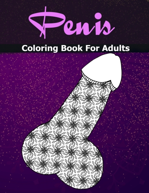 Penis Coloring Books For Adults : Cock Coloring Book For Adults Containing 110 Pages of Stress Relieving Witty and Naughty Dick Coloring Pages In a Paisley, Henna, Mandala, Floral Design (Adult Colori, Paperback / softback Book