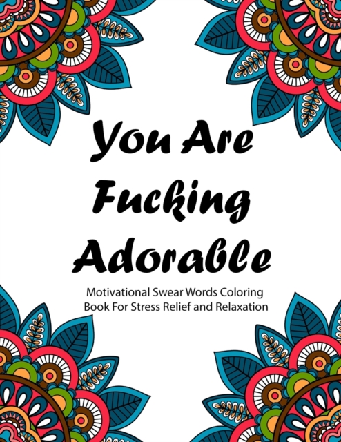 You are Fucking Adorable : Motivational Swear Words Coloring Book For Stress Relief and Relaxation - Featuring Mandalas, Flowers, Paisley Pattern in Easy, Fun Adult Coloring Boosks, Paperback / softback Book
