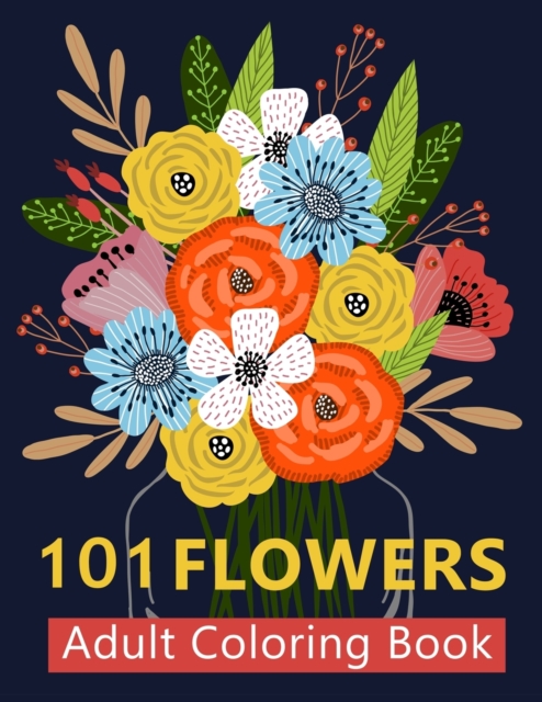 101 Flower Adult Coloring Book : Coloring Books For Adults Featuring Beautiful Floral Patterns, Bouquets, Wreaths, Swirls, Decorations, Stress Relieving Designs, and Much More - Adult Coloring Boosks, Paperback / softback Book