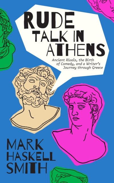 Rude Talk in Athens : Ancient Rivals, the Birth of Comedy, and a Writer's Journey through Greece, Hardback Book