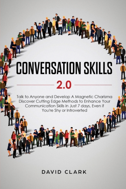 Conversation Skills 2.0 : Talk to Anyone and Develop A Magnetic Charisma: Discover Cutting Edge Methods to Enhance Your Communication Skills in Just 7 days, Even if You're Shy or Introverted, Paperback / softback Book
