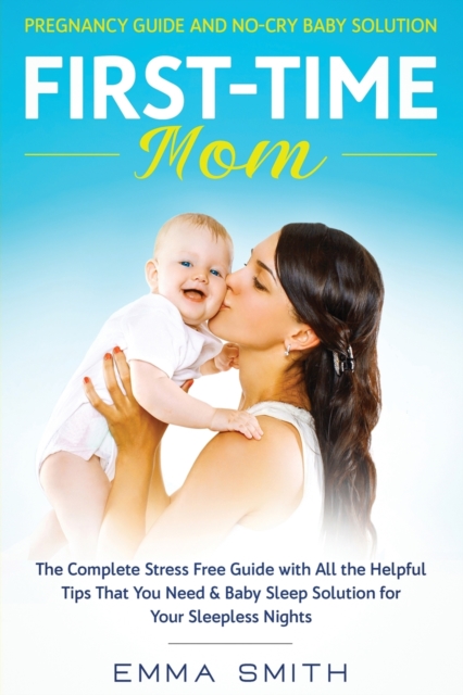 First-Time Mom : PREGNANCY GUIDE AND NO-CRY BABY SOLUTION: The complete stress free guide with all the helpful tips that you need & baby sleep solution for your sleepless nights, Paperback / softback Book