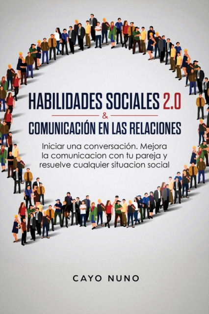 Habilidades Sociales 2.0 & Comunicacion En Las Relaciones : Iniciar Una Conversacion. Mejora La Comunicacion Con Tu Pareja Y Resuelve Cualquier Situacion Social, Paperback / softback Book