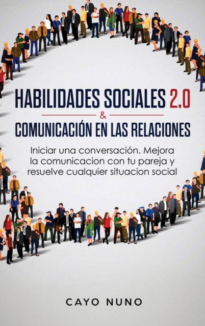 Habilidades Sociales 2.0 & Comunicacion En Las Relaciones : Iniciar Una Conversacion. Mejora La Comunicacion Con Tu Pareja Y Resuelve Cualquier Situacion Social, Hardback Book