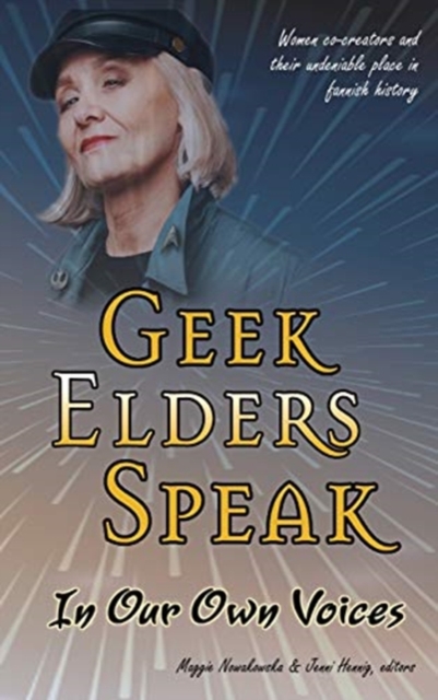 Geek Elders Speak : Women Co-creators and Their Undeniable Place in Fannish History, Hardback Book