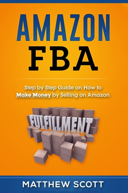Amazon FBA : Step by Step Guide on How to Make Money by Selling on Amazon, Paperback / softback Book