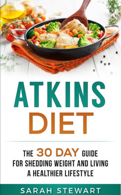 Atkins Diet : The 30 Day Guide for Shedding Weight and Living a Healthier Lifestyle, Paperback / softback Book
