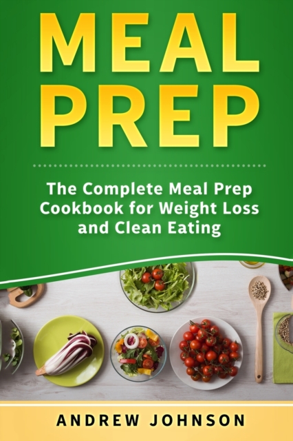 Meal Prep : The Complete Meal Prep Cookbook for Weight Loss and Clean Eating, Paperback / softback Book