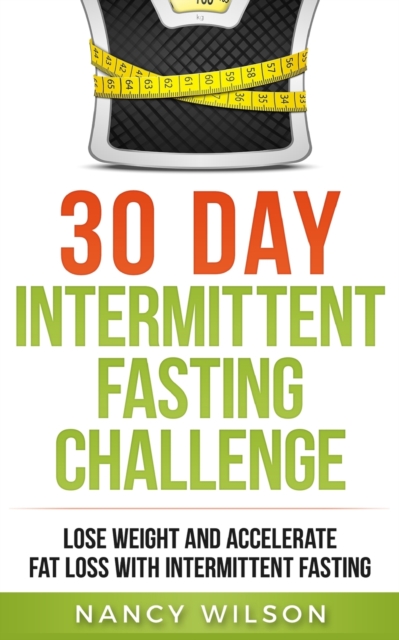 30 Day Intermittent Fasting Challenge : Lose Weight and Accelerate Fat Loss with Intermittent Fasting, Paperback / softback Book