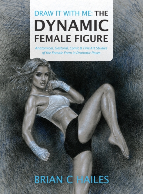 Draw It With Me - The Dynamic Female Figure : Anatomical, Gestural, Comic & Fine Art Studies of the Female Form in Dramatic Poses, Hardback Book