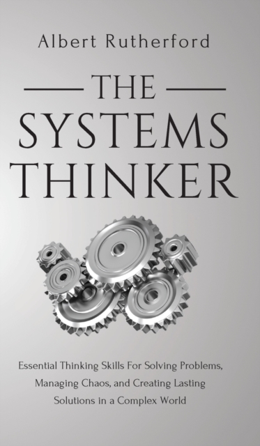 The Systems Thinker : Essential Thinking Skills For Solving Problems, Managing Chaos, and Creating Lasting Solutions in a Complex World, Hardback Book