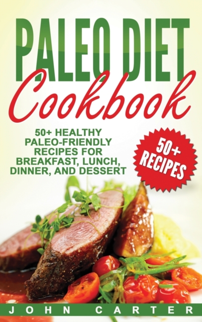 Paleo Diet Cookbook : 50+ Healthy Paleo-Friendly Recipes for Breakfast, Lunch, Dinner, and Dessert, Hardback Book