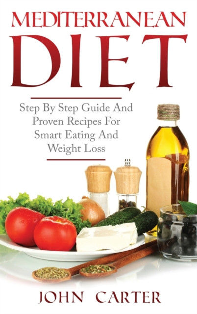 Mediterranean Diet : Step By Step Guide And Proven Recipes For Smart Eating And Weight Loss, Hardback Book