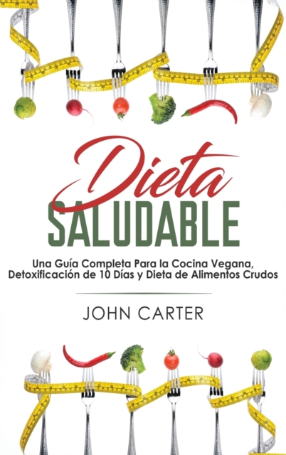 Dieta Saludable : Una Guia Completa Para la Cocina Vegana, Detoxificacion de 10 Dias y Dieta de Alimentos Crudos (Healthy Diet Spanish Version), Hardback Book