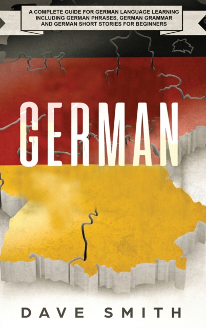 German : A Complete Guide for German Language Learning Including German Phrases, German Grammar and German Short Stories for Beginners, Hardback Book