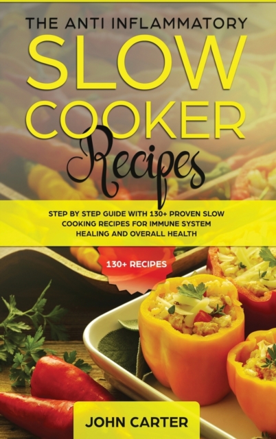 The Anti-Inflammatory Slow Cooker Recipes : Step by Step Guide With 130+ Proven Slow Cooking Recipes for Immune System Healing and Overall Health, Hardback Book