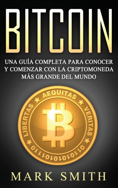 Bitcoin : Una Guia Completa para Conocer y Comenzar con la Criptomoneda mas Grande del Mundo (Libro en Espanol/Bitcoin Book Spanish Version), Hardback Book