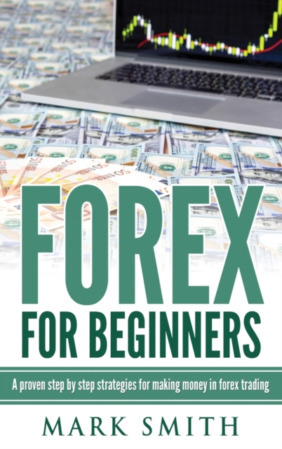 Forex for Beginners : Proven Steps and Strategies to Make Money in Forex Trading, Hardback Book