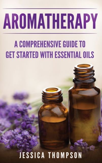 Aromatherapy : A Comprehensive Guide To Get Started With Essential Oils, Hardback Book