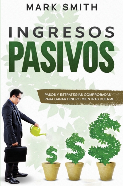 Ingresos Pasivos : Pasos y Estrategias Comprobadas para Ganar Dinero Mientras Duerme (Passive Income Spanish Version), Paperback / softback Book