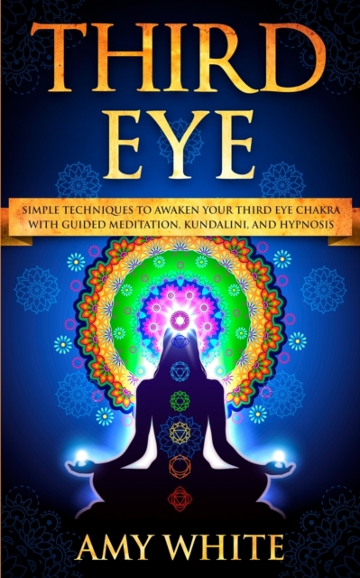 Third Eye : Simple Techniques to Awaken Your Third Eye Chakra With Guided Meditation, Kundalini, and Hypnosis (psychic abilities, spiritual enlightenment), Paperback / softback Book