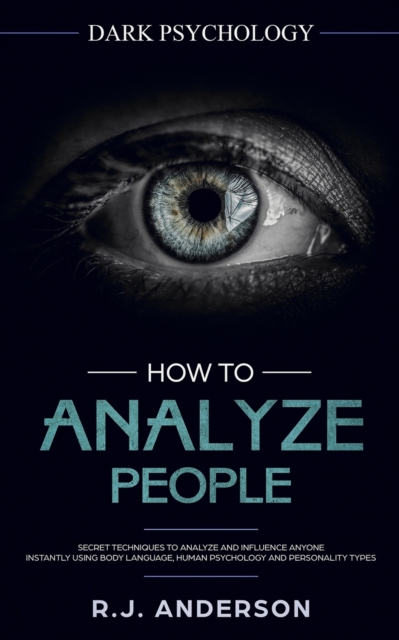 How to Analyze People : Dark Psychology - Secret Techniques to Analyze and Influence Anyone Using Body Language, Human Psychology and Personality Types (Persuasion, NLP), Paperback / softback Book