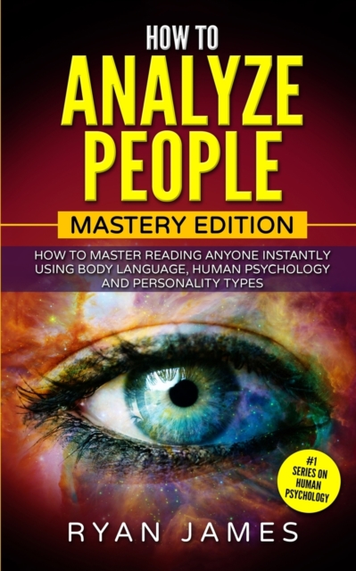 How to Analyze People : Mastery Edition - How to Master Reading Anyone Instantly Using Body Language, Human Psychology and Personality Types (How to Analyze People Series) (Volume 2), Paperback / softback Book