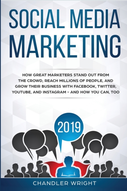 Social Media Marketing 2019 : How Great Marketers Stand Out from The Crowd, Reach Millions of People, and Grow Their Business with Facebook, Twitter, YouTube, and Instagram - and How You Can, Too, Paperback / softback Book
