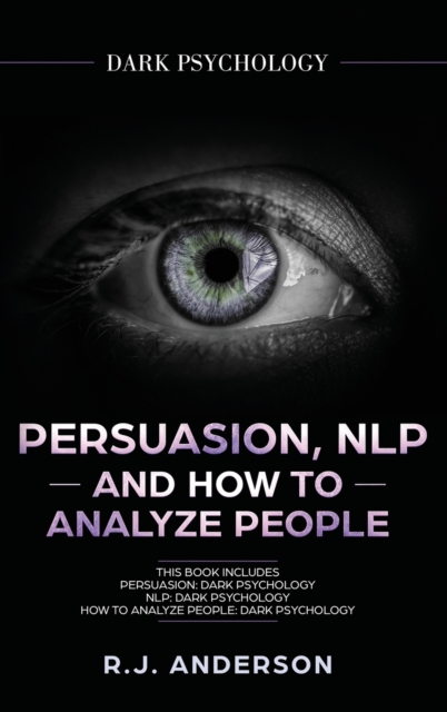 Persuasion, NLP, and How to Analyze People : Dark Psychology 3 Manuscripts - Secret Techniques To Analyze and Influence Anyone Using Body Language, Covert Persuasion, Manipulation, and Dark NLP, Hardback Book