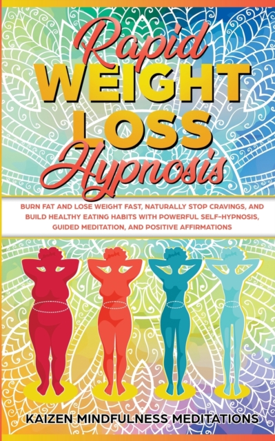 Rapid Weight Loss Hypnosis : Burn Fat and Lose Weight Fast, Naturally Stop Cravings, and Build Healthy Eating Habits With Powerful Self-Hypnosis, Guided Meditation, and Positive Affirmations, Paperback / softback Book